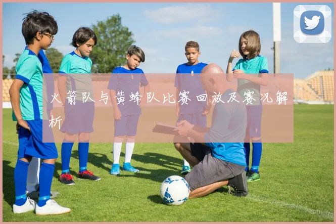 火箭队与黄蜂队比赛回放及赛况解析