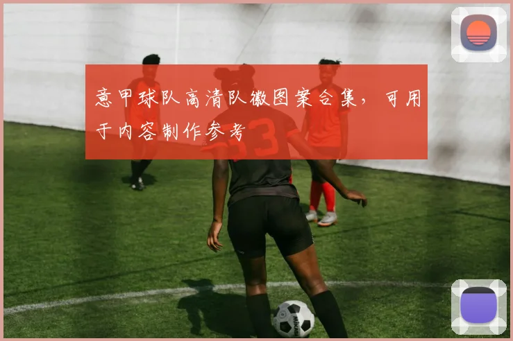 意甲球队高清队徽图案合集，可用于内容制作参考