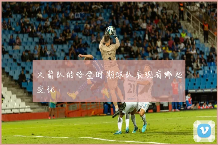 火箭队的哈登时期球队表现有哪些变化