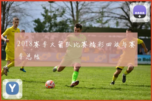 2018赛季火箭队比赛精彩回放与赛季总结