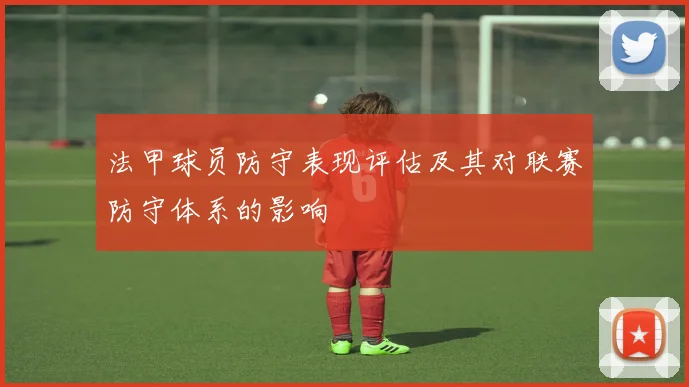 法甲球员防守表现评估及其对联赛防守体系的影响