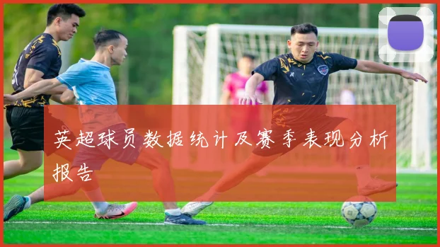 英超球员数据统计及赛季表现分析报告