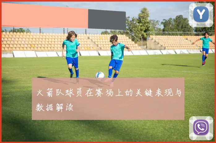 火箭队球员在赛场上的关键表现与数据解读