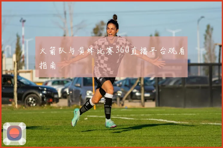 火箭队与黄蜂比赛360直播平台观看指南