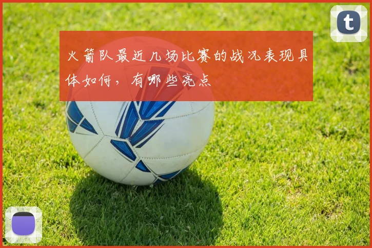 火箭队最近几场比赛的战况表现具体如何，有哪些亮点