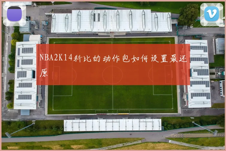 NBA2K14科比的动作包如何设置最还原