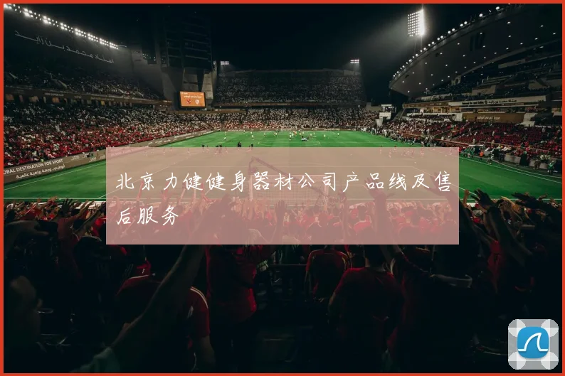 北京力健健身器材公司产品线及售后服务